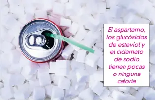  ??  ?? El aspartamo, los glucósidos de esteviol y el ciclamato de sodio tienen pocas o ninguna caloría