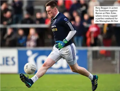  ??  ?? Rory Beggan in action for Scotstown against Burren at Páirc Esler, where victory capped a perfect weekend for the Monaghan All-Star