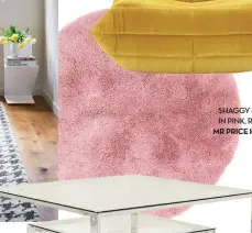  ??  ?? SHAGGY RUG IN PINK, R700, MR PRICE HOME