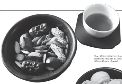  ??  ?? Zhou Wei’s lifelike breakfast items, seeds and nuts are all made from different kinds of wood.