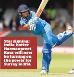  ??  ?? Star signing: India batter Harmanpree­t Kaur will now be turning on the power for Surrey in KSL