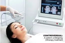  ??  ?? A patient undergoing Ultherapy treatment CONTROVERS­IAL: