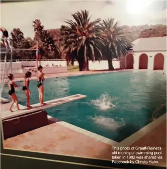  ??  ?? This photo of Graaff-reinet’s old municipal swimming pool taken in 1982 was shared via Facebook by Christa Hahn.