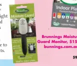  ?? ?? Brunnings Moisture Guard Monitor, $15.80, bunnings.com.au