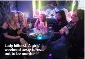  ??  ?? Lady killers?: A girls’ weekend away turns out to be murder