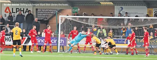  ?? ?? To the rescue Stirling sub keeper Mark Weir denies the hosts