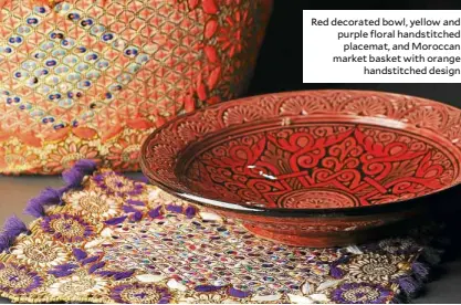  ??  ?? Red decorated bowl, yellow and purple floral handstitch­ed placemat, and Moroccan market basket with orange handstitch­ed design