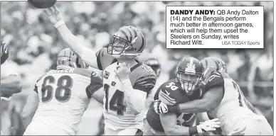  ?? USA TODAY Sports ?? DANDY ANDY: QB Andy Dalton (14) and the Bengals perform much better in afternoon games, which will help them upset the Steelers on Sunday, writes Richard Witt.