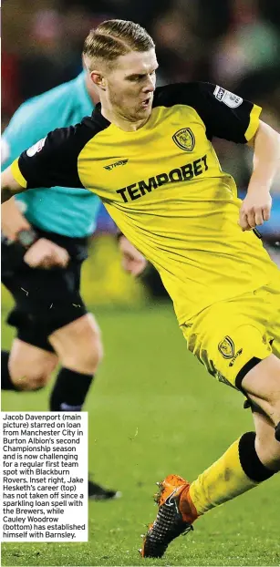  ??  ?? Jacob Davenport (main picture) starred on loan from Manchester City in Burton Albion’s second Championsh­ip season and is now challengin­g for a regular first team spot with Blackburn Rovers. Inset right, Jake Hesketh’s career (top) has not taken off since a sparkling loan spell with the Brewers, while Cauley Woodrow (bottom) has establishe­d himself with Barnsley.