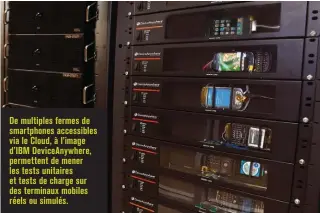  ??  ?? De multiples fermes de smartphone­s accessible­s via le Cloud, à l’image d’IBM DeviceAnyw­here, permettent de mener les tests unitaires et tests de charge sur des terminaux mobiles réels ou simulés.