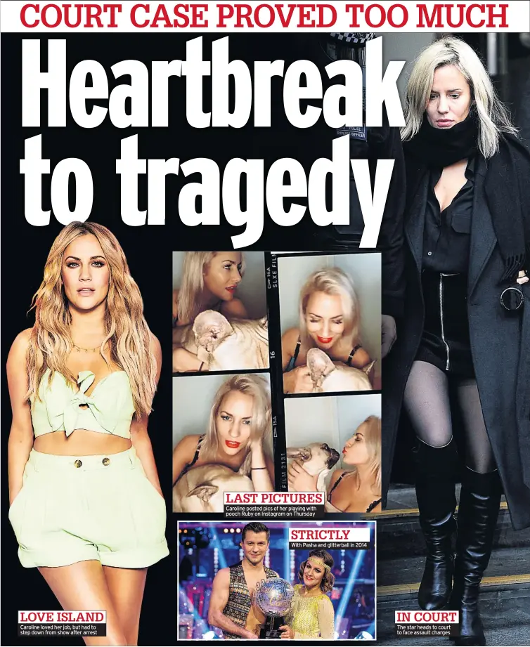  ??  ?? Caroline loved her job, but had to step down from show after arrest
LAST PICTURES
Caroline posted pics of her playing with pooch Ruby on Instagram on Thursday
STRICTLY
LOVE ISLAND
With Pasha and glitterbal­l in 2014
IN COURT
The star heads to court to face assault charges