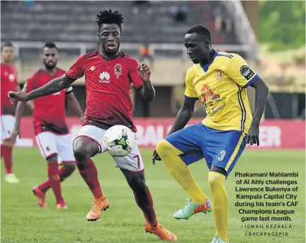  ?? / ISMAIL KEZAALA / BACKPAGEPI­X ?? Phakamani Mahlambi of Al Ahly challenges Lawrence Bukenya of Kampala Capital City during his team’s CAF Champions League game last month.