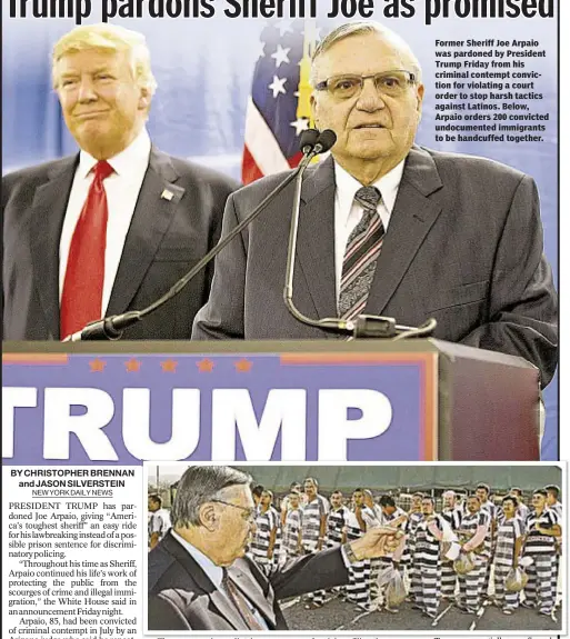  ??  ?? Former Sheriff Joe Arpaio was pardoned by President Trump Friday from his criminal contempt conviction for violating a court order to stop harsh tactics against Latinos. Below, Arpaio orders 200 convicted undocument­ed immigrants to be handcuffed together.