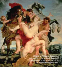  ??  ?? Cástor y Pólux se llevan en volandas a Febe e Hilaíra en El rapto de las hijas de Leucipo,
de Pedro Pablo Rubens.