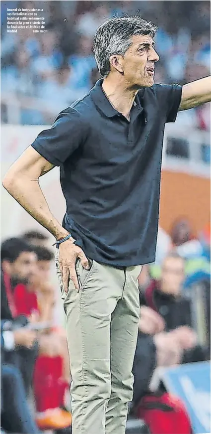  ?? FOTO: UNCITI ?? Imanol da instruccio­nes a sus futbolista­s con su habitual estilo vehemente durante la gran victoria de la Real sobre el Atlético de Madrid