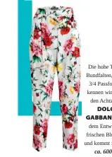  ??  ?? Die hohe Taille, die Bundfalten, die weite 3/4 Passform – das kennen wir doch aus den Achtzigern… DOLCE & GABBANA schenkt dem Entwurf einen frischen Blumenprin­t und kommt in 2018 an. ca. 600 Euro