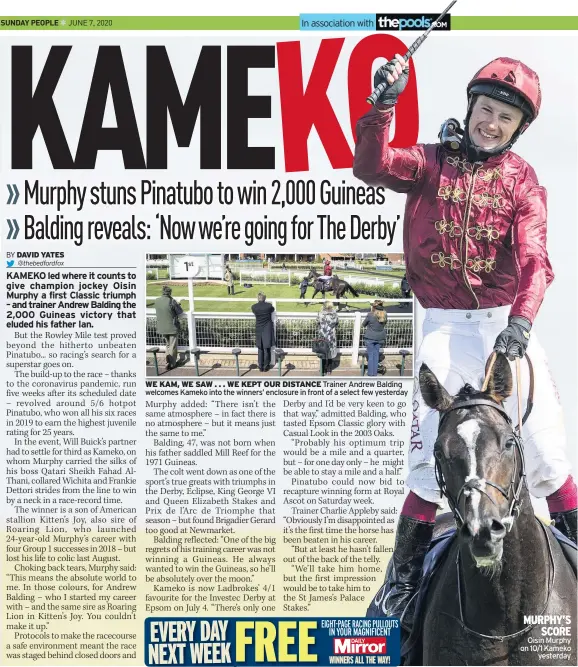  ??  ?? SUNDAY PEOPLE
WE KAM, WE SAW . . . WE KEPT OUR DISTANCE Trainer Andrew Balding welcomes Kameko into the winners’ enclosure in front of a select few yesterday
Oisin Murphy on 10/1 Kameko
yesterday