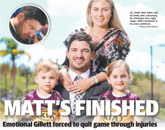  ?? Picture: Steve Pohlner ?? ALL OVER: Matt Gillett with his family after announcing his retirement from rugby league. INSET: Emotional at his press conference.