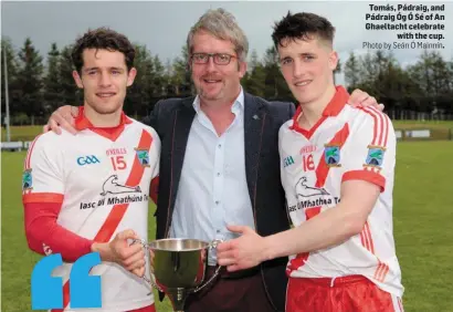  ??  ?? Tomás, Pádraig, and Pádraig Óg Ó Sé of An Ghaeltacht celebrate with the cup. Photo by Seán Ó Mainnín.