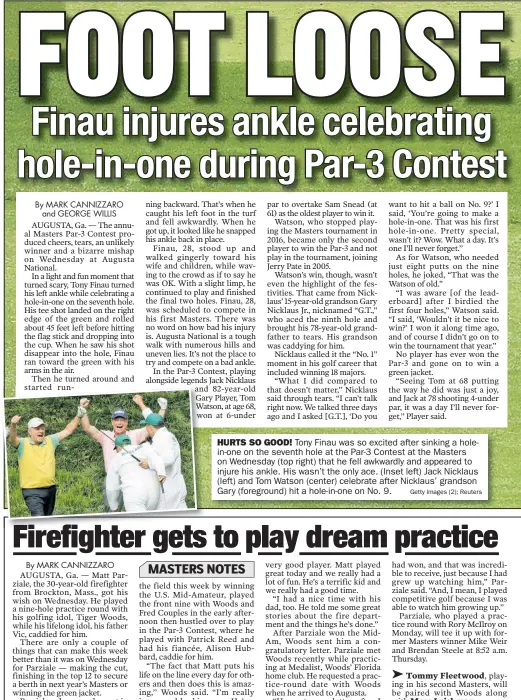  ?? Getty Images (2); Reuters ?? HURTS SO GOOD! Tony Finau was so excited after sinking a holein-one on the seventh hole at the Par-3 Contest at the Masters on Wednesday (top right) that he fell awkwardly and appeared to injure his ankle. His wasn’t the only ace. (Inset left) Jack...