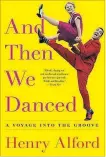  ??  ?? And Then We Danced: A Voyage into the Groove, by Henry Alford