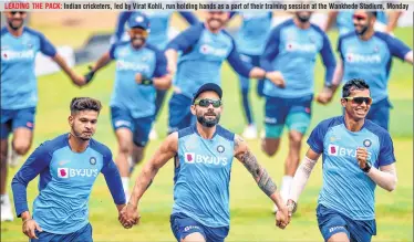  ??  ?? LEADING THE PACK: Indian cricketers, led by Virat Kohli, run holding hands as a part of their training session at the Wankhede Stadium, Monday