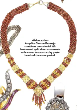  ?? ?? Alahas author Angelica Santos-Bermejo combines pre-colonial 18k hammered gold sheet ornaments with woven terracotta clay paste beads of the same period.