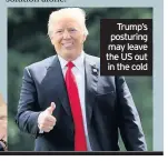  ??  ?? Trump’s posturing may leave the US out in the cold