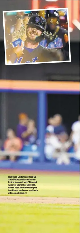  ?? AP ?? Francisco Lindor is all fired up after hitting three-run homer in first inning of Mets’ blowout win over Marlins at Citi Field, where Pete Alonso (inset) gets traditiona­l sunflower seed bath after grand slam.