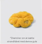  ?? ?? “Drømmer om at saette strandhåre­t med denne gule frotté-scrunchie fra Prada.”
PRADA
hos Mytheresa.com 1.700 kr.