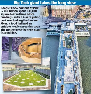  ?? ?? Google’s new campus at Pier 57 in Chelsea spans 630,000 square feet in three office buildings, with a 2-acre public park overlookin­g the Hudson River, a food hall and an outdoor movie screening area. The project cost the tech giant $500 million.