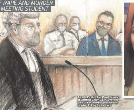  ?? ?? An artist’s sketch of Pawel Relowicz at Sheffield Crown Court, where he is on trial accused of the rape and murder of Libby Squire, right