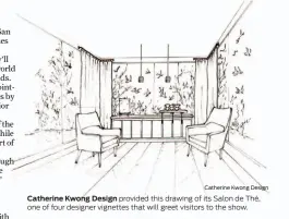  ?? Catherine Kwong Design ?? Catherine Kwong Design provided this drawing of its Salon de Thé, one of four designer vignettes that will greet visitors to the show.