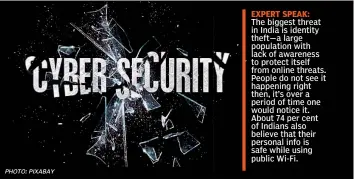  ??  ?? The biggest threat in India is identity theft—a large population with lack of awareness to protect itself from online threats. People do not see it happening right then, it’s over a period of time one would notice it. About 74 per cent of Indians also...