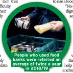  ??  ?? People who used food banks were referred an average of twice a year in 2018/19