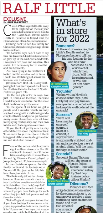  ?? ?? DS Florence Cassell (Josephine Jobert)
Sergeant Naomi Thomas (Shantol Jackson)
Trainee Marlon Pryce (Tahj Miles)
Florence will face a big decision when asked by the commission­er to go undercover to solve a drug traffickin­g case on another island and question whether she is ready to face her