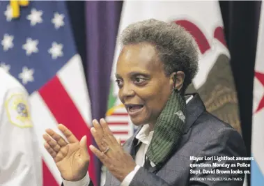  ?? ANTHONY VAZQUEZ/SUN-TIMES ?? Mayor Lori Lightfoot answers questions Monday as Police Supt. David Brown looks on.