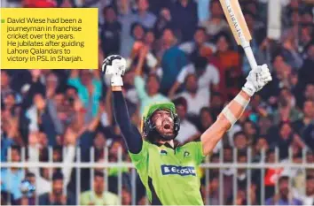  ?? ?? David Wiese had been a journeyman in franchise cricket over the years. He jubilates after guiding Lahore Qalandars to victory in PSL in Sharjah.