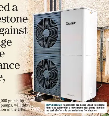  ?? ?? REVOLUTION?: Households are being urged to replace their gas boiler with a low carbon heat pump like this as part of efforts to cut emissions from homes.