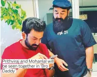  ?? ?? Prithviraj and Mohanlal will be seen together in ‘Bro Daddy’.