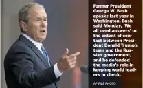  ?? AP FILE PHOTO ?? Former President George W. Bush speaks last year in Washington. Bush said Monday, ‘We all need answers’ on the extent of contact between President Donald Trump’s team and the Russian government, and he defended the media’s role in keeping world leaders...