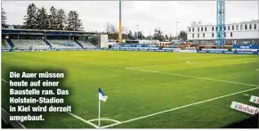  ??  ?? Die Auer müssen heute auf einer Baustelle ran. Das Holstein-Stadion in Kiel wird derzeit umgebaut.