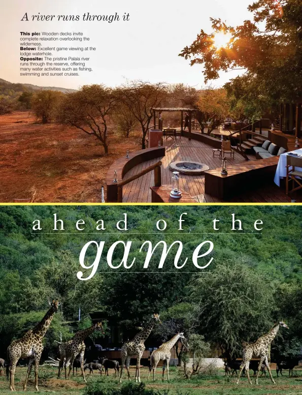  ??  ?? This pic: Wooden decks invite complete relaxation overlookin­g the wilderness.
Below: Excellent game viewing at the lodge waterhole.
Opposite: The pristine Palala river runs through the reserve, offering many water activities such as fishing, swimming and sunset cruises.