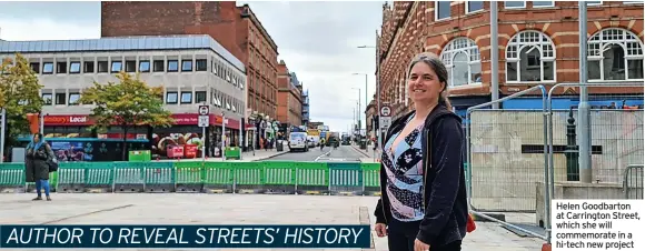  ??  ?? Helen Goodbarton at Carrington Street, which she will commemorat­e in a hi-tech new project