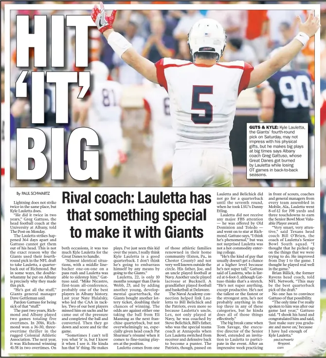  ??  ?? GUTS & KYLE: Kyle Lauletta, the Giants’ fourth-round pick on Saturday, may not impress with his physical gifts, but he makes big plays at big times says Albany coach Greg Gattuso, whose Great Danes got burned by Lauletta while losing OT games in...