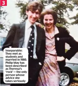  ??  ?? Inseparabl­e: They met as students and married in 1980. Philip May has been described as Theresa’s ‘rock’ — the only person whose advice she takes seriously