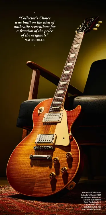  ?? ?? A beautiful 2017 Gibson Collector’s Choice #43A Mick Ralphs ’58 Les Paul Standard True Historic Spec. The Collector’s Choice series, which debuted in 2015, has now been discontinu­ed