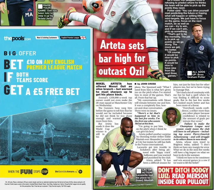  ??  ?? RAISE YOUR GAME: Ozil has been told to step it up by Arteta
LAC OF ACTION: Lacazette lost his place to Nketiah
ALL ADDS UP: Boss Graham Potter