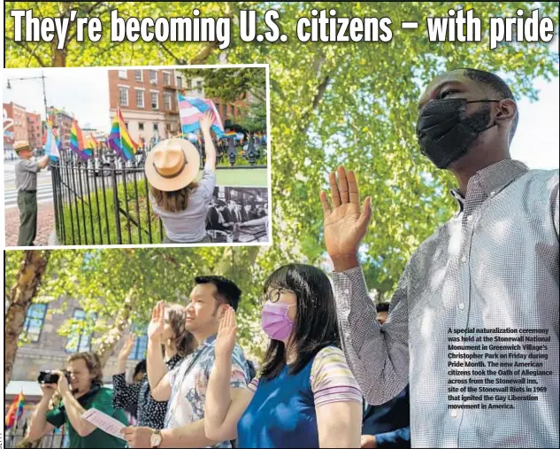  ?? ?? A special naturaliza­tion ceremony was held at the Stonewall National Monument in Greenwich Village’s Christophe­r Park on Friday during Pride Month. The new American citizens took the Oath of Allegiance across from the Stonewall Inn, site of the Stonewall Riots in 1969 that ignited the Gay Liberation movement in America.