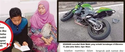  ?? FOTO: ADNAN IBRAHIM ?? MUHD Amir Asyraaf membaca surah Yasin sementara menunggu proses bedah siasat jenazah ayahnya, petang kelmarin. KEADAAN motosikal Abdul Malek yang terbabit kemalangan di Kilometer 73, Jalan Johor Bahru–Ayer Hitam.